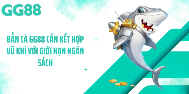 Bắn cá GG88 cần kết hợp vũ khí với giới hạn ngân sách