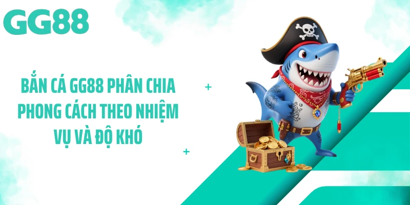 Bắn cá GG88 phân chia phong cách theo nhiệm vụ và độ khó