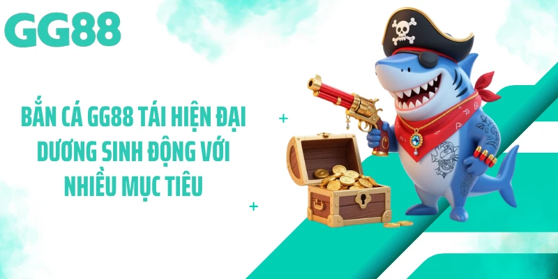 Bắn cá GG88 tái hiện đại dương sinh động với nhiều mục tiêu