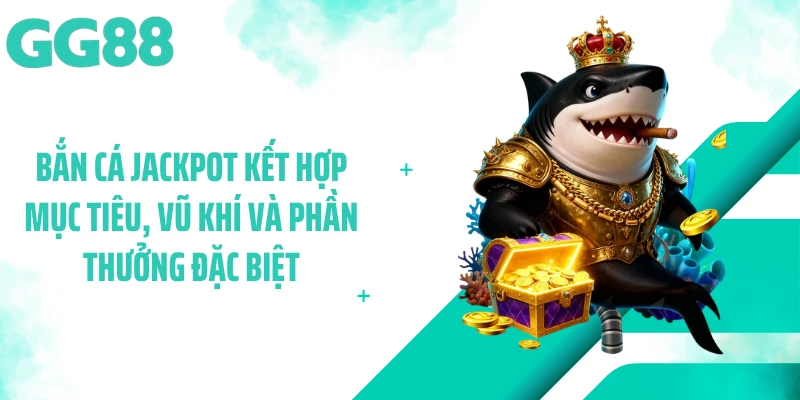 Bắn cá Jackpot kết hợp mục tiêu, vũ khí và phần thưởng đặc biệt