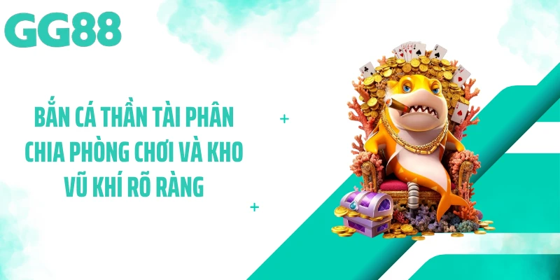 Bắn cá thần tài phân chia phòng chơi và kho vũ khí rõ ràng