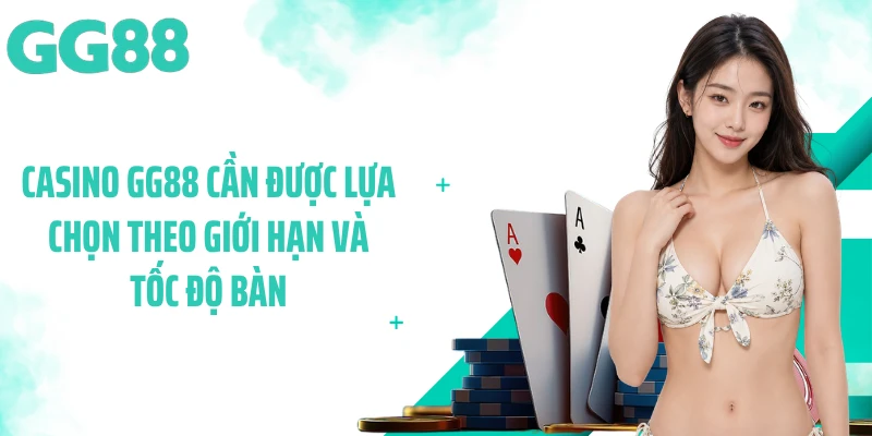 Casino GG88 cần được lựa chọn theo giới hạn và tốc độ bàn