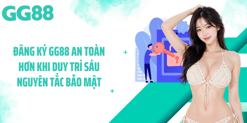 Đăng ký GG88 an toàn hơn khi duy trì sáu nguyên tắc bảo mật