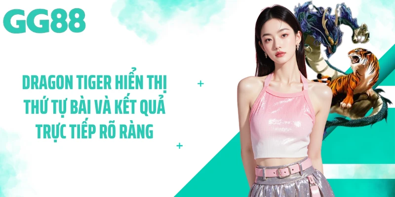 Dragon Tiger hiển thị thứ tự bài và kết quả trực tiếp rõ ràng