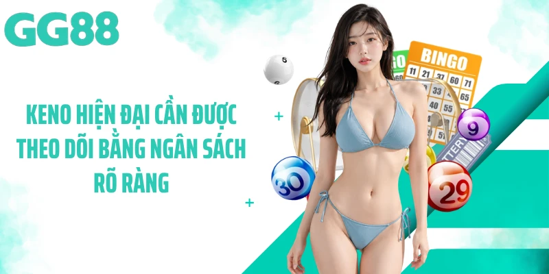 Keno hiện đại cần được theo dõi bằng ngân sách rõ ràng