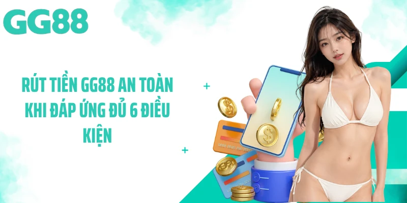 Rút tiền GG88 an toàn khi đáp ứng đủ 6 điều kiện