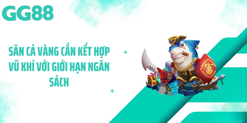 Săn cá vàng cần kết hợp vũ khí với giới hạn ngân sách