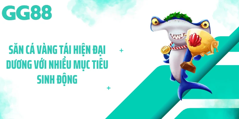 Săn cá vàng tái hiện đại dương với nhiều mục tiêu sinh động