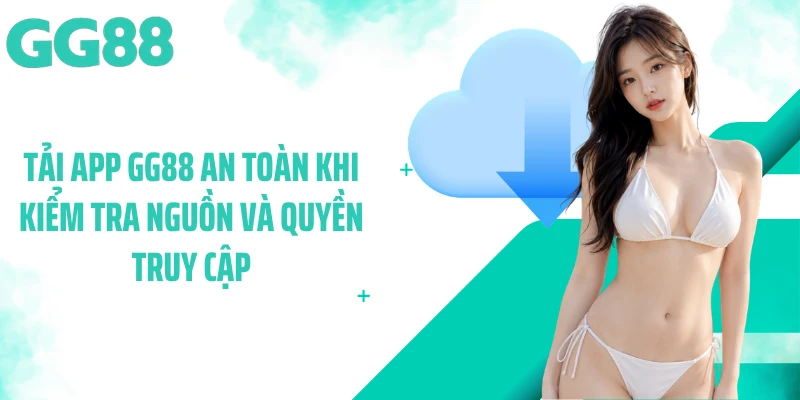 Tải app GG88 an toàn khi kiểm tra nguồn và quyền truy cập