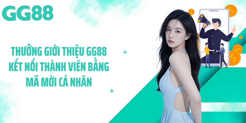 Thưởng giới thiệu GG88 kết nối thành viên bằng mã mời cá nhân